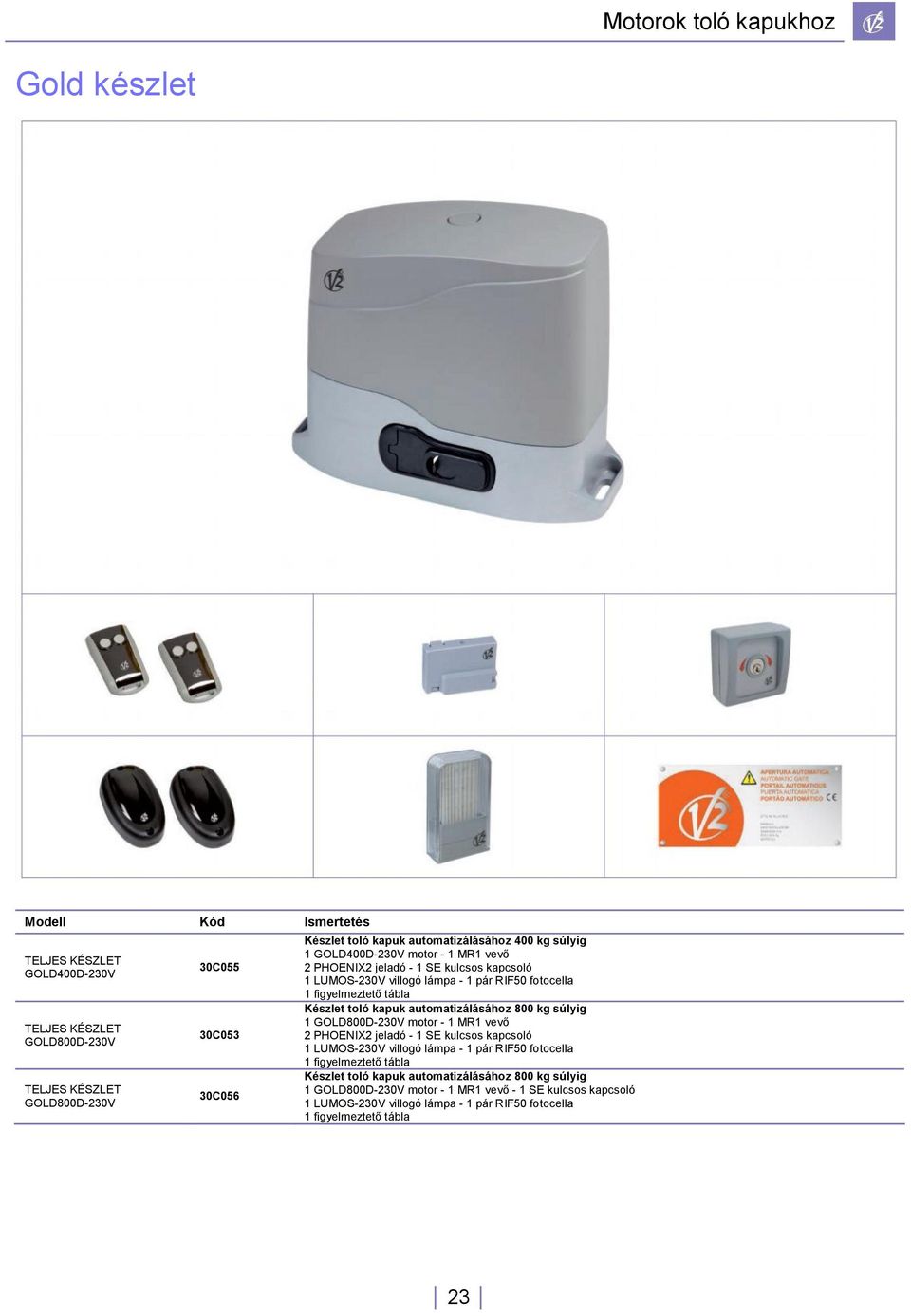 Készlet toló kapuk automatizálásához 800 kg súlyig 1 GOLD800D-230V motor - 1 MR1 vevő 2 PHOENIX2 jeladó - 1 SE kulcsos kapcsoló 1 LUMOS-230V villogó lámpa - 1 pár RIF50 fotocella 1