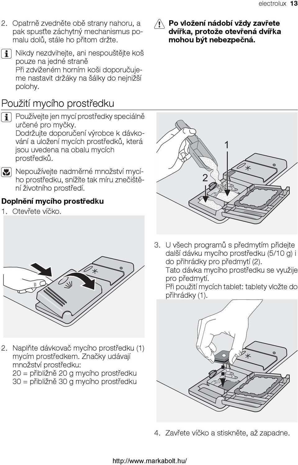 Po vložení nádobí vždy zavřete dvířka, protože otevřená dvířka mohou být nebezpečná. Použití mycího prostředku Používejte jen mycí prostředky speciálně určené pro myčky.