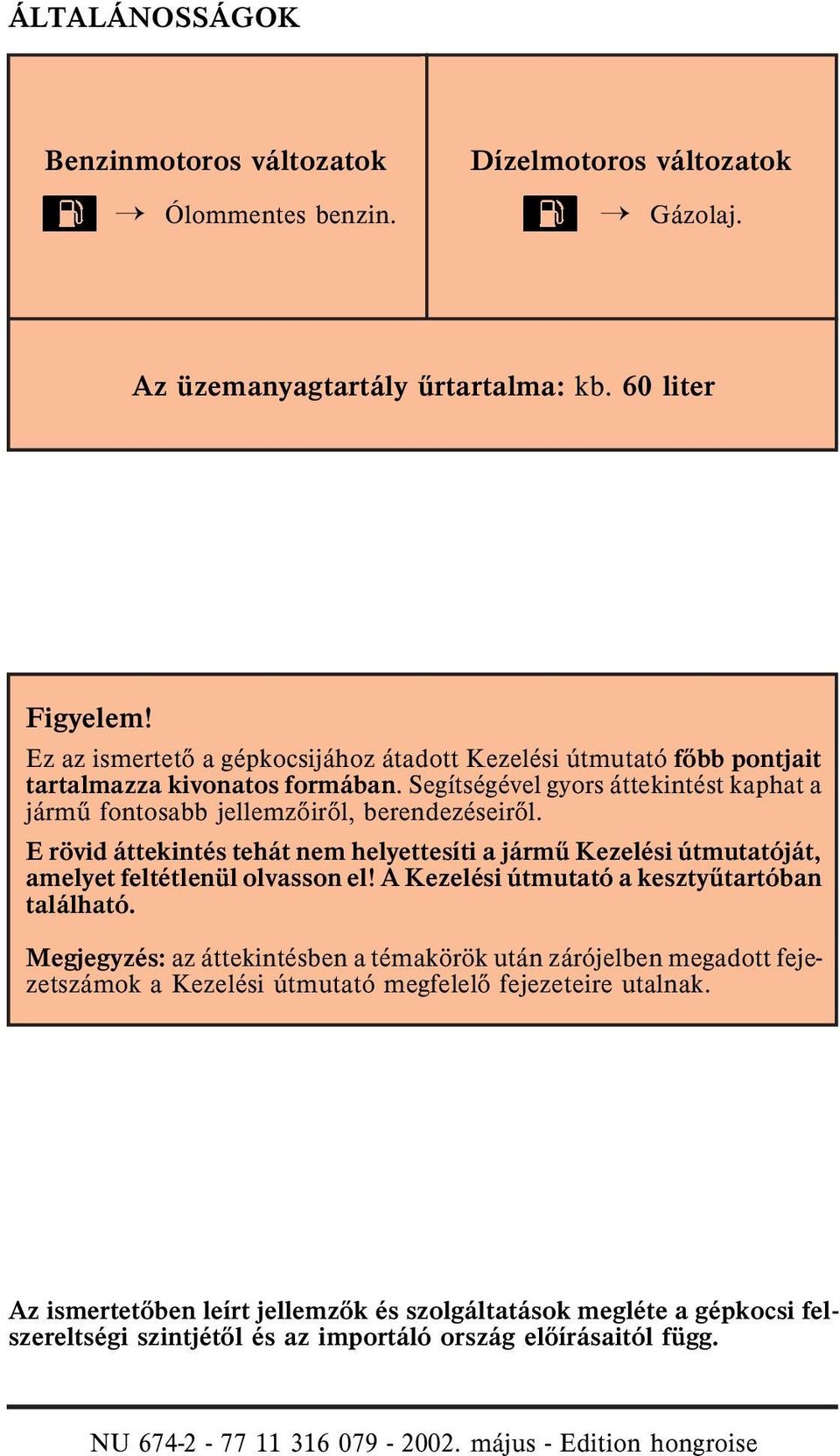 E rövid áttekintés tehát nem helyettesíti a jármû Kezelési útmutatóját, amelyet feltétlenül olvasson el! Kezelési útmutató a kesztyûtartóban található.