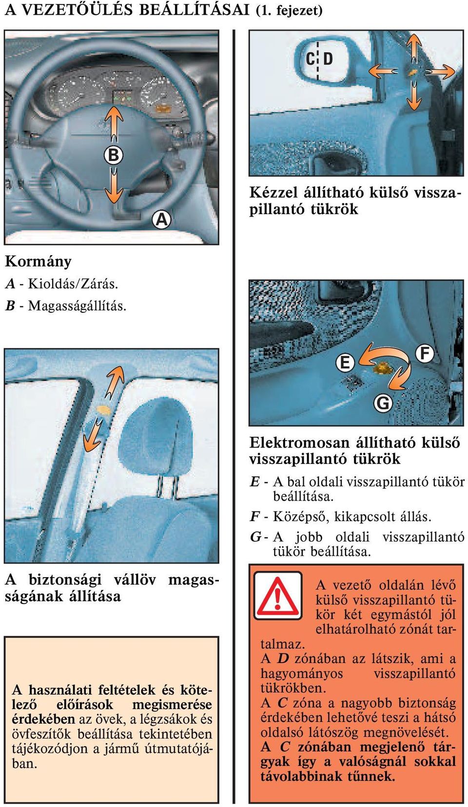 útmutatójában. Elektromosan állítható külsõ visszapillantó tükrök E - bal oldali visszapillantó tükör beállítása. F - Középsõ, kikapcsolt állás. G - jobb oldali visszapillantó tükör beállítása.