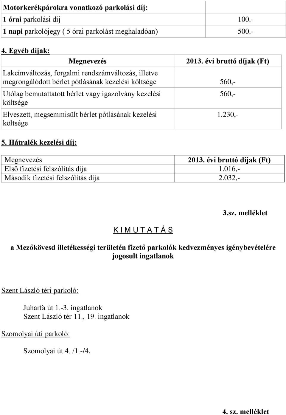 Elveszett, megsemmisült bérlet pótlásának kezelési költsége 5. Hátralék kezelési díj: 560,- 1.230,- Megnevezés 2013. évi bruttó díjak (Ft) Első fizetési felszólítás díja 1.