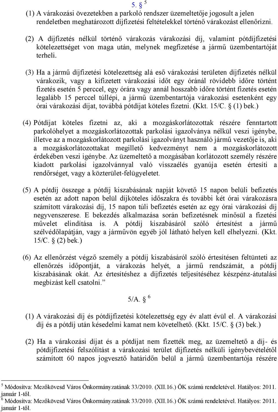 (3) Ha a jármű díjfizetési kötelezettség alá eső várakozási területen díjfizetés nélkül várakozik, vagy a kifizetett várakozási időt egy óránál rövidebb időre történt fizetés esetén 5 perccel, egy