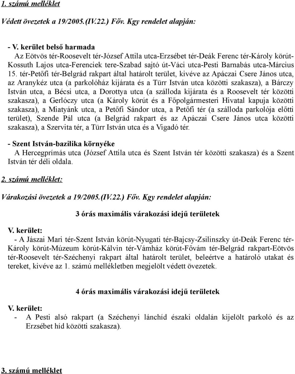 15. tér-petőfi tér-belgrád rakpart által határolt terület, kivéve az Apáczai Csere János utca, az Aranykéz utca (a parkolóház kijárata és a Türr István utca közötti szakasza), a Bárczy István utca, a