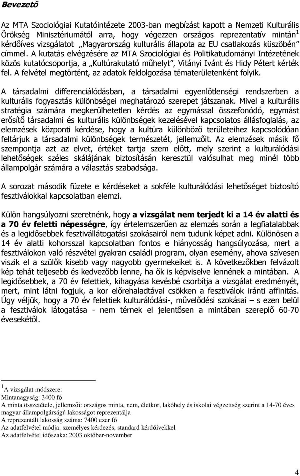 A kutatás elvégzésére az MTA Szociológiai és Politikatudományi Intézetének közös kutatócsoportja, a Kultúrakutató mőhelyt, Vitányi Ivánt és Hidy Pétert kérték fel.