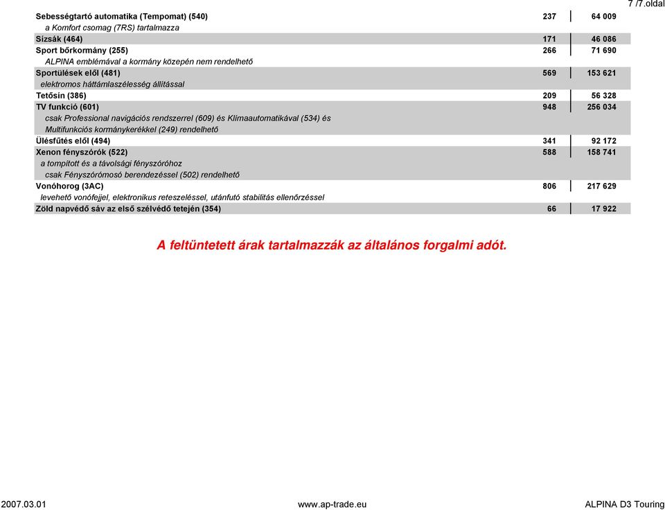 kormánykerékkel (249) rendelhető Ülésfűtés elől (494) 341 92 172 Xenon fényszórók (522) 588 158 741 a tompított és a távolsági fényszóróhoz csak Fényszórómosó berendezéssel (502) rendelhető Vonóhorog