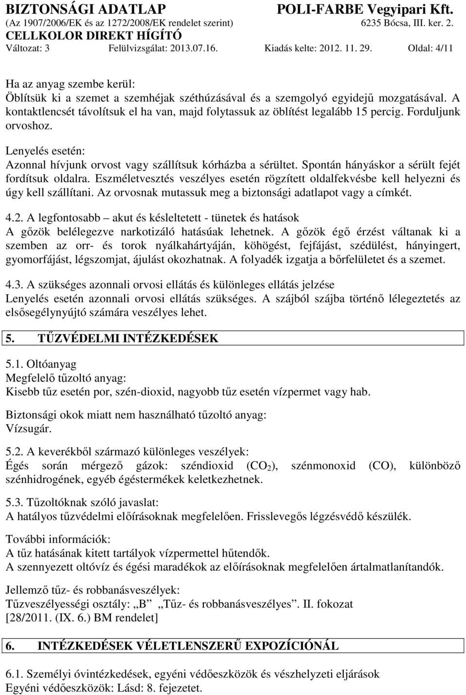 Spontán hányáskor a sérült fejét fordítsuk oldalra. Eszméletvesztés veszélyes esetén rögzített oldalfekvésbe kell helyezni és úgy kell szállítani.