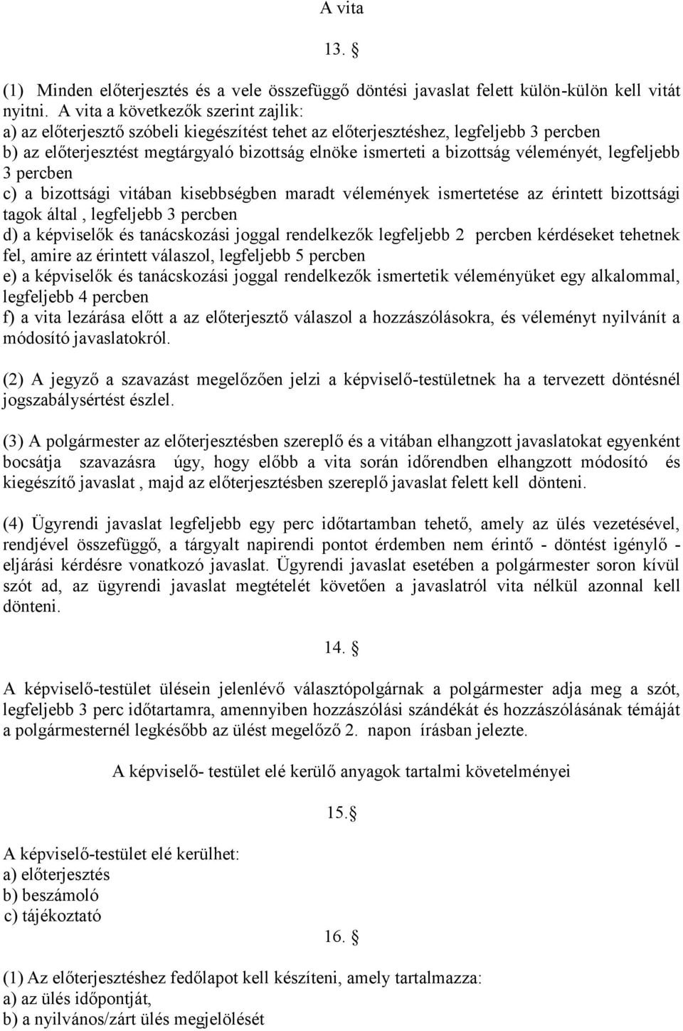 véleményét, legfeljebb 3 percben c) a bizottsági vitában kisebbségben maradt vélemények ismertetése az érintett bizottsági tagok által, legfeljebb 3 percben d) a képviselők és tanácskozási joggal