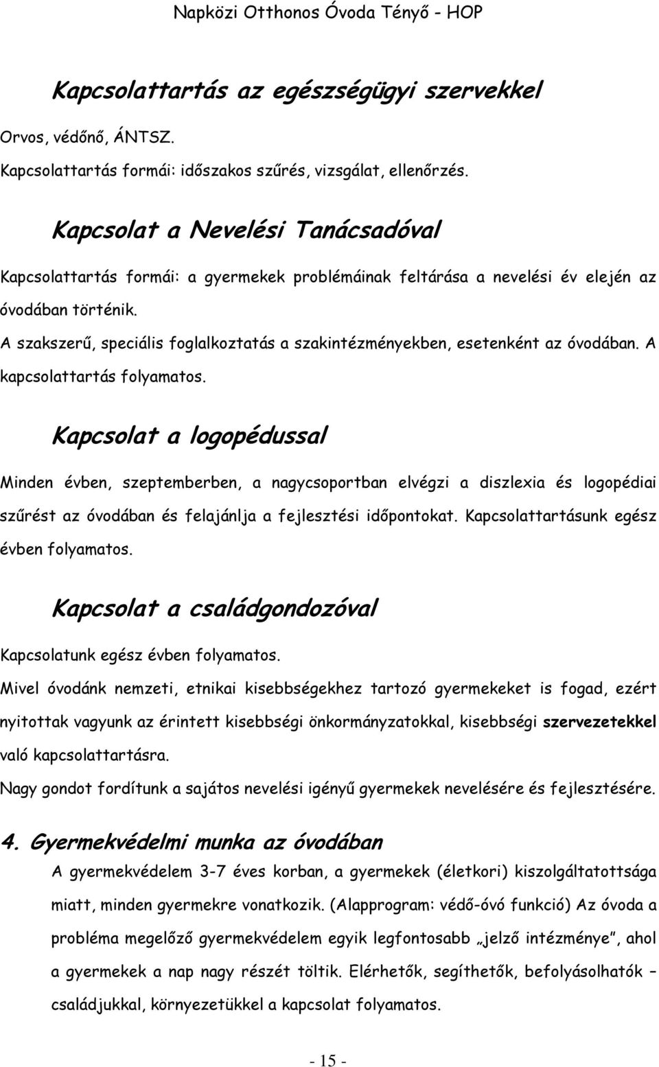 A szakszerű, speciális foglalkoztatás a szakintézményekben, esetenként az óvodában. A kapcsolattartás folyamatos.