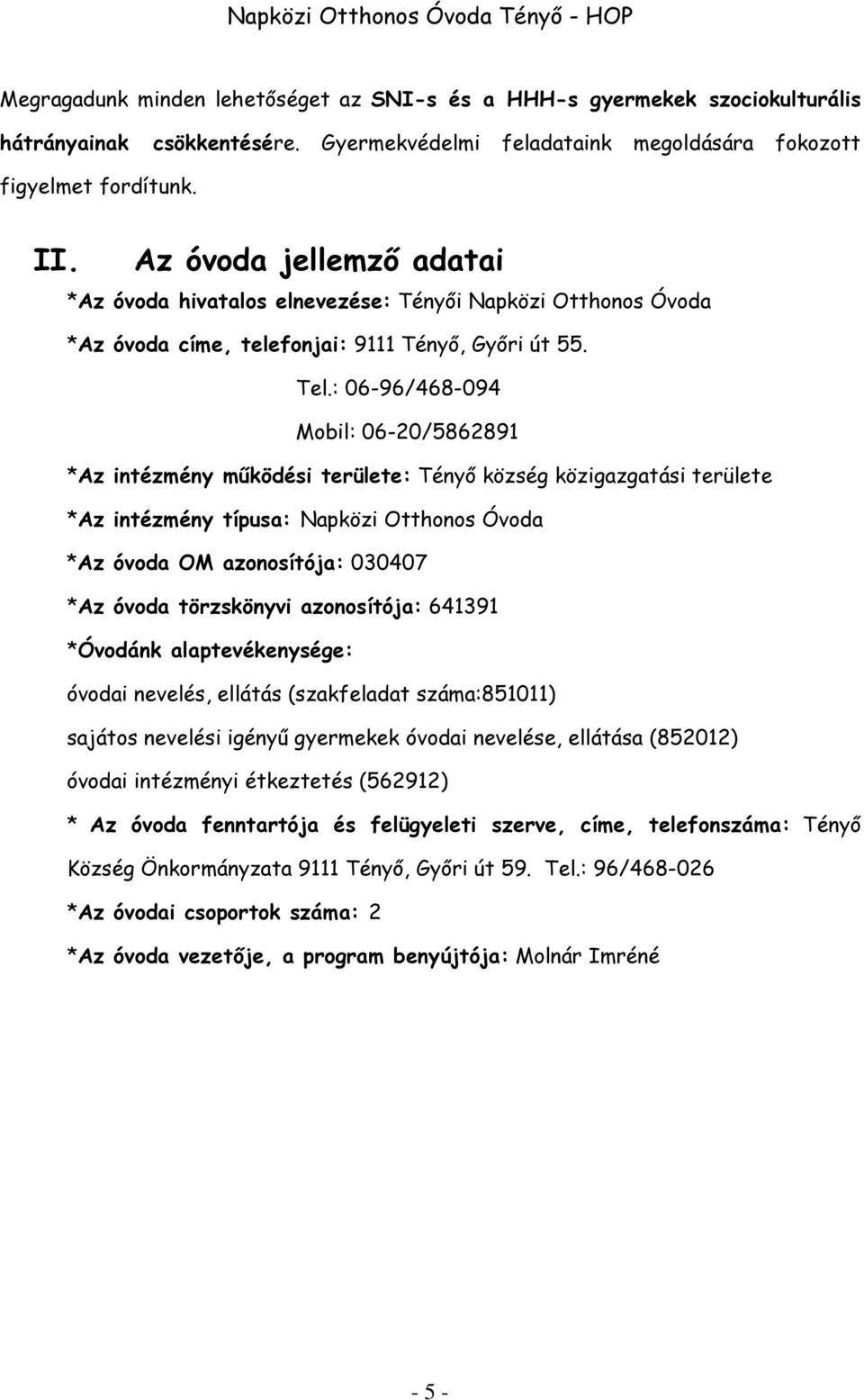 : 06-96/468-094 Mobil: 06-20/5862891 *Az intézmény működési területe: Tényő község közigazgatási területe *Az intézmény típusa: Napközi Otthonos Óvoda *Az óvoda OM azonosítója: 030407 *Az óvoda