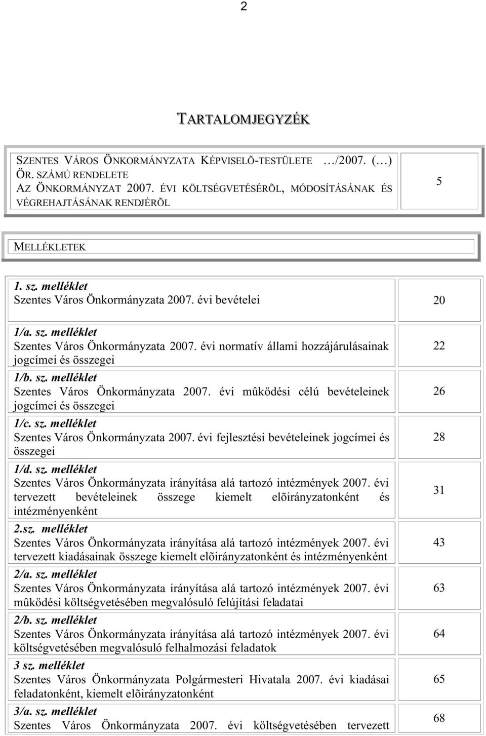 sz. melléklet Szentes Város Önkormányzata 2007. évi mûködési célú bevételeinek jogcímei és összegei 1/c. sz. melléklet Szentes Város Önkormányzata 2007. évi fejlesztési bevételeinek jogcímei és összegei 1/d.