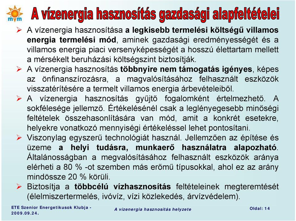 A vízenergia hasznosítás többnyire nem támogatás igényes, képes az önfinanszírozásra, a magvalósításához felhasznált eszközök visszatérítésére a termelt villamos energia árbevételeiből.