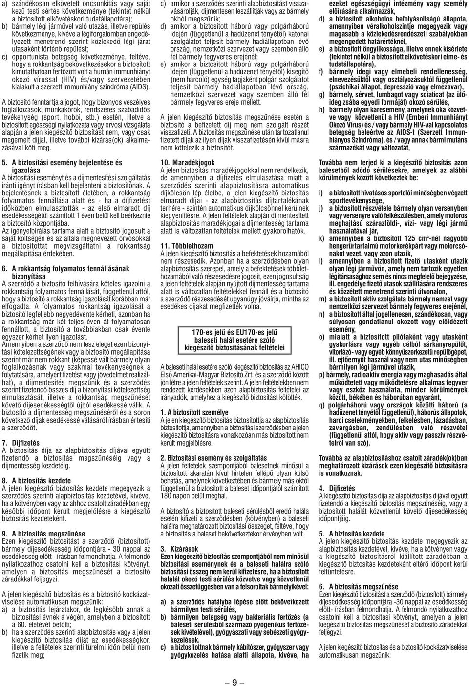 bekövetkezésekor a biztosított kimutathatóan fertôzött volt a humán immunhiányt okozó vírussal (HIV) és/vagy szervezetében kialakult a szerzett immunhiány szindróma (AIDS).