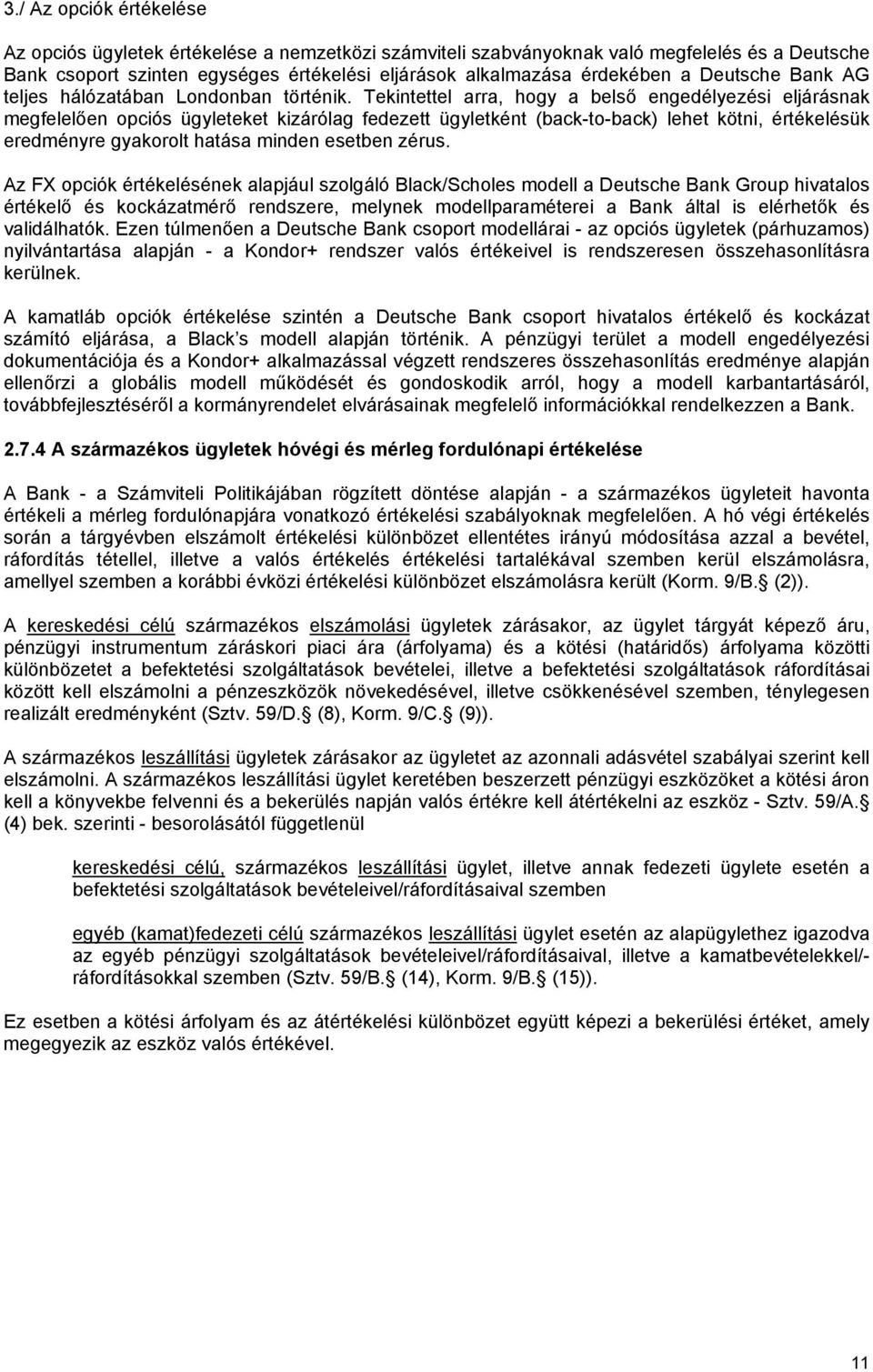 Tekintettel arra, hogy a belső engedélyezési eljárásnak megfelelően opciós ügyleteket kizárólag fedezett ügyletként (back-to-back) lehet kötni, értékelésük eredményre gyakorolt hatása minden esetben