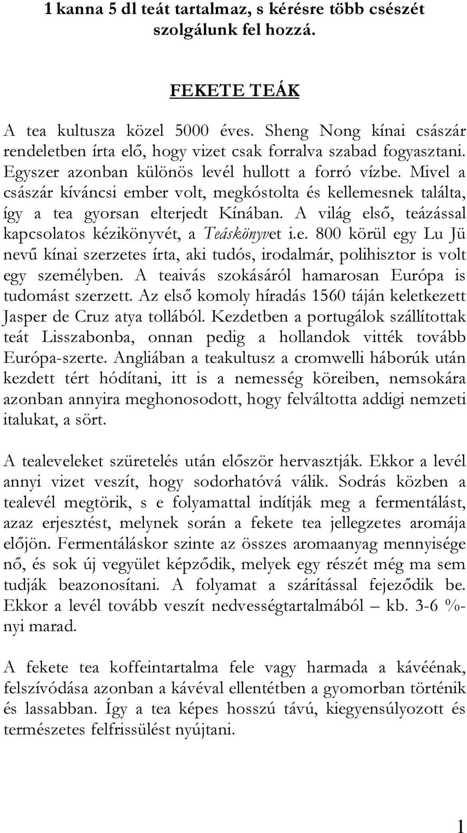 Mivel a császár kíváncsi ember volt, megkóstolta és kellemesnek találta, így a tea gyorsan elterjedt Kínában. A világ első, teázással kapcsolatos kézikönyvét, a Teáskönyvet i.e. 800 körül egy Lu Jü nevű kínai szerzetes írta, aki tudós, irodalmár, polihisztor is volt egy személyben.