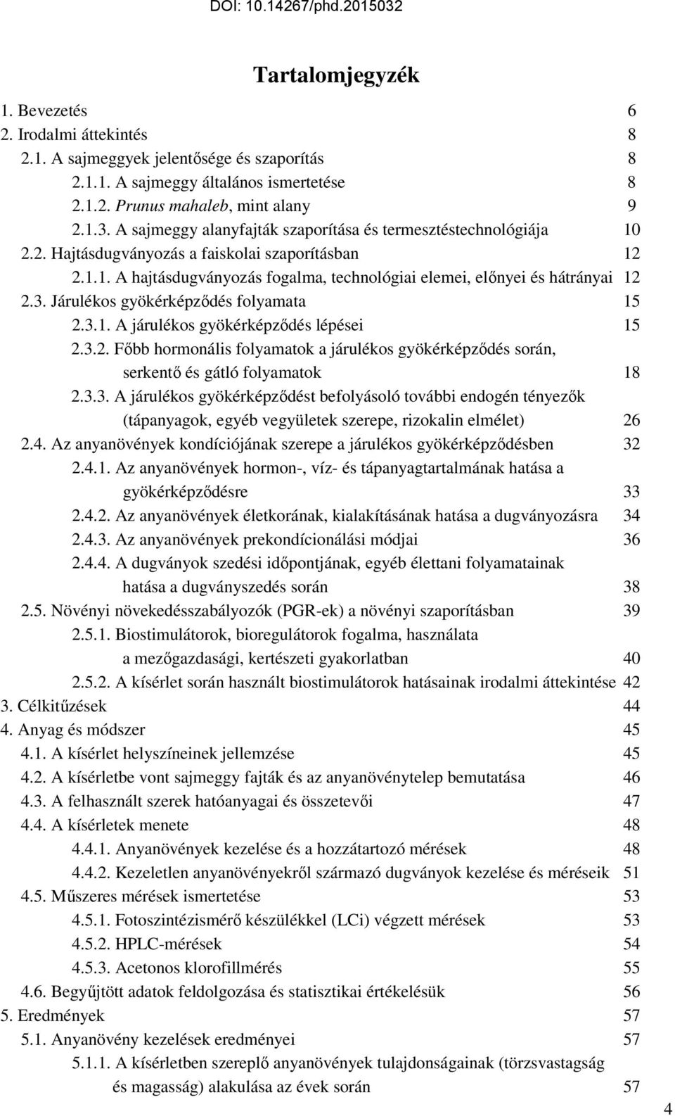 3. Járulékos gyökérképzıdés folyamata 15 2.3.1. A járulékos gyökérképzıdés lépései 15 2.3.2. Fıbb hormonális folyamatok a járulékos gyökérképzıdés során, serkentı és gátló folyamatok 18 2.3.3. A járulékos gyökérképzıdést befolyásoló további endogén tényezık (tápanyagok, egyéb vegyületek szerepe, rizokalin elmélet) 26 2.