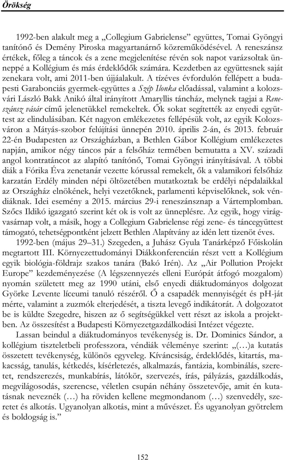 Kezdetben az együttesnek saját zenekara volt, ami 2011-ben újjáalakult.