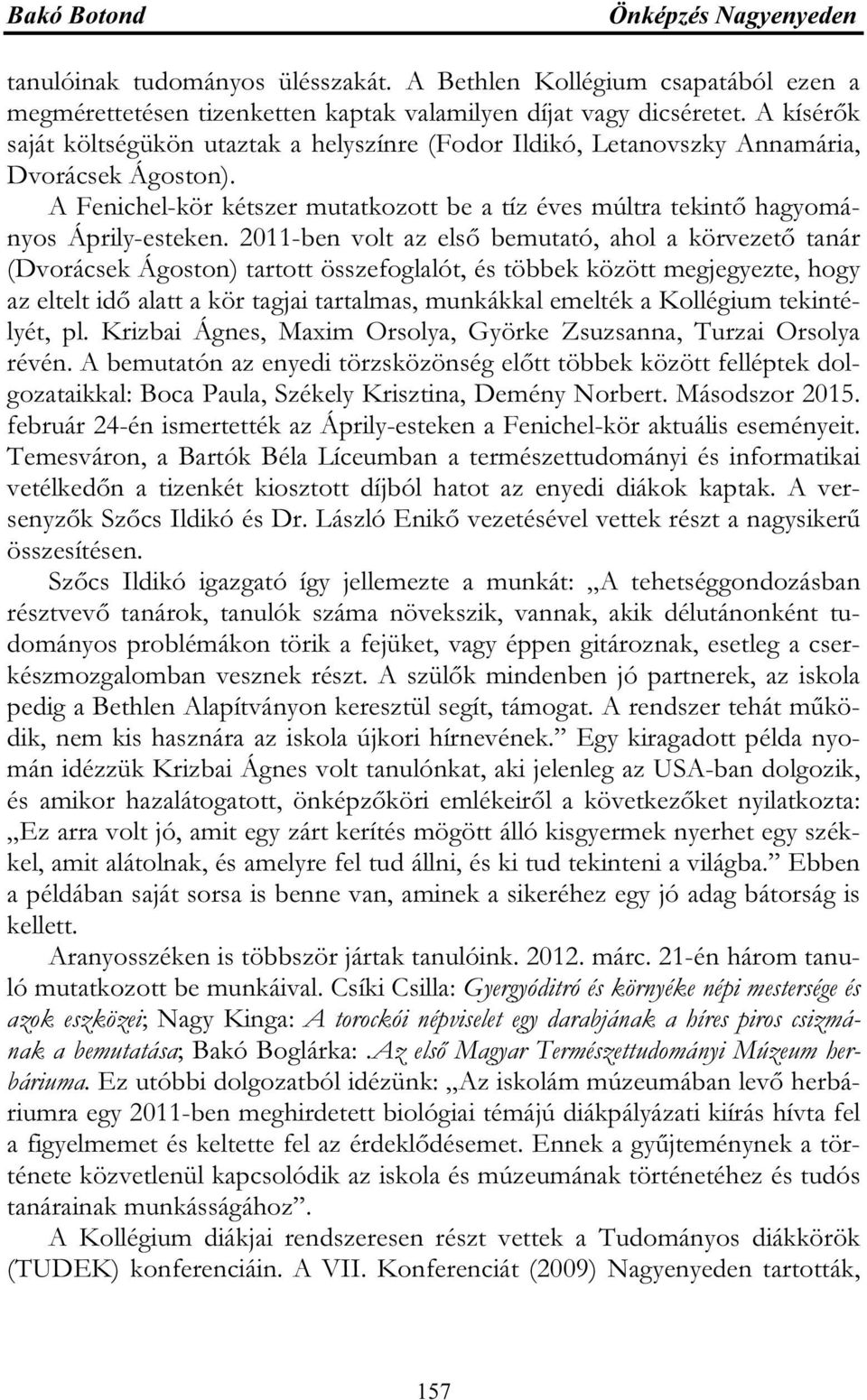 2011-ben volt az első bemutató, ahol a körvezető tanár (Dvorácsek Ágoston) tartott összefoglalót, és többek között megjegyezte, hogy az eltelt idő alatt a kör tagjai tartalmas, munkákkal emelték a