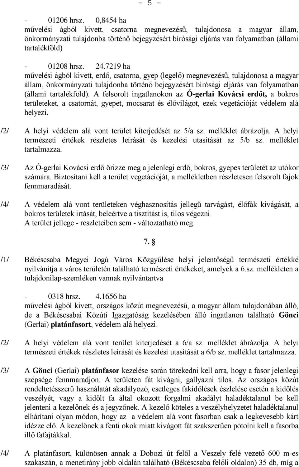 24.7219 ha művelési ágból kivett, erdő, csatorna, gyep (legelő) megnevezésű, tulajdonosa a magyar állam, önkormányzati tulajdonba történő bejegyzésért bírósági eljárás van folyamatban (állami