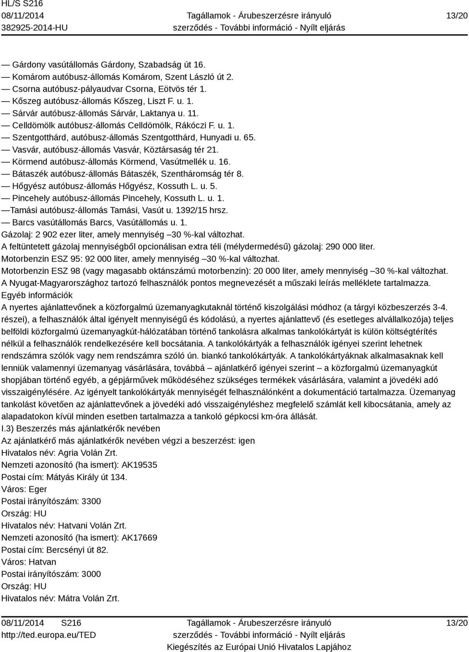 Vasvár, autóbusz-állomás Vasvár, Köztársaság tér 21. Körmend autóbusz-állomás Körmend, Vasútmellék u. 16. Bátaszék autóbusz-állomás Bátaszék, Szentháromság tér 8.