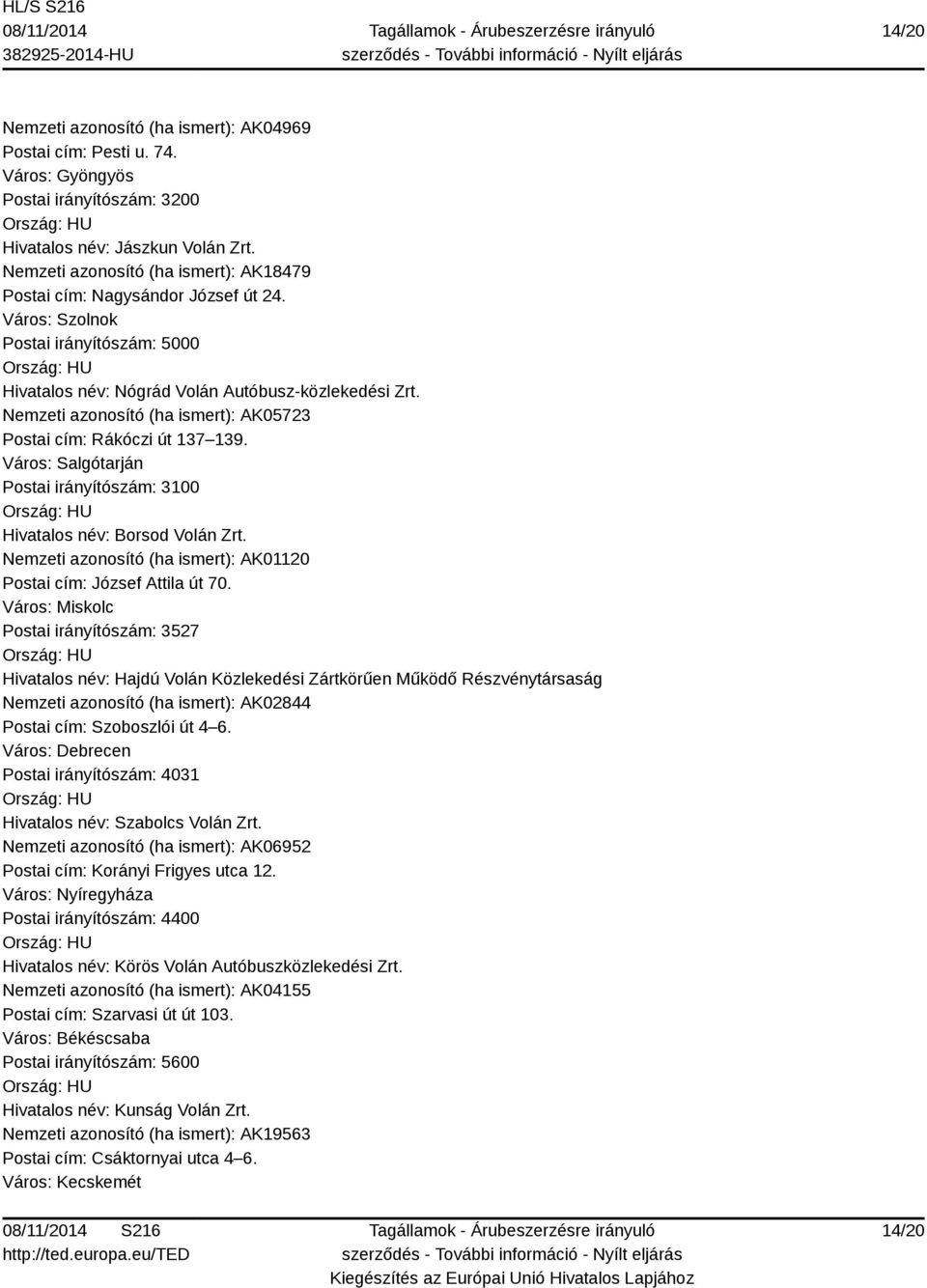 Nemzeti azonosító (ha ismert): AK05723 Postai cím: Rákóczi út 137 139. Város: Salgótarján Postai irányítószám: 3100 Hivatalos név: Borsod Volán Zrt.