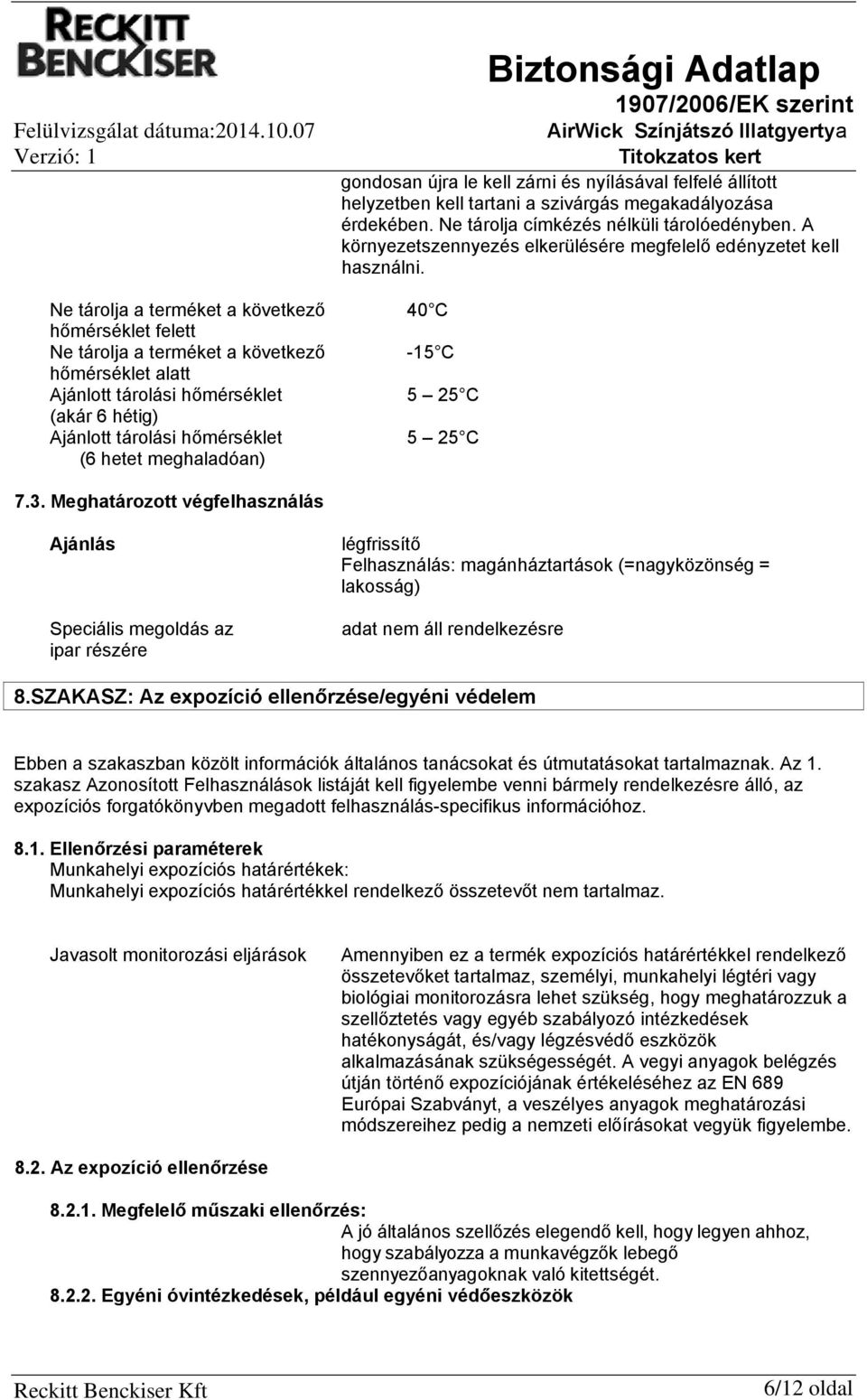 Ne tárolja a terméket a következő 40 C hőmérséklet felett Ne tárolja a terméket a következő -15 C hőmérséklet alatt Ajánlott tárolási hőmérséklet 5 25 C (akár 6 hétig) Ajánlott tárolási hőmérséklet 5