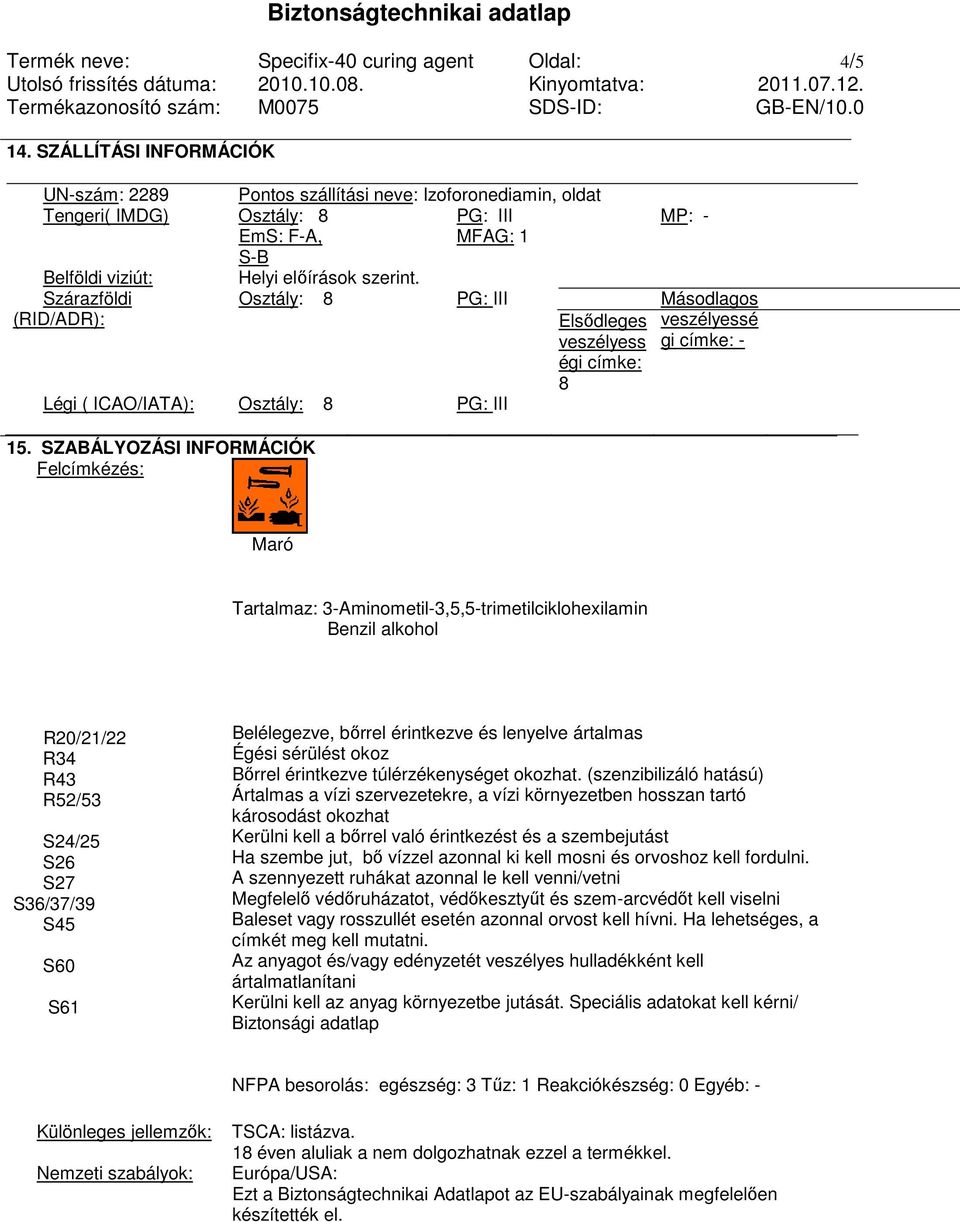 Osztály: 8 PG: III Elsıdleges veszélyess égi címke: 8 Szárazföldi (RID/ADR): Légi ( ICAO/IATA): Osztály: 8 PG: III 15.