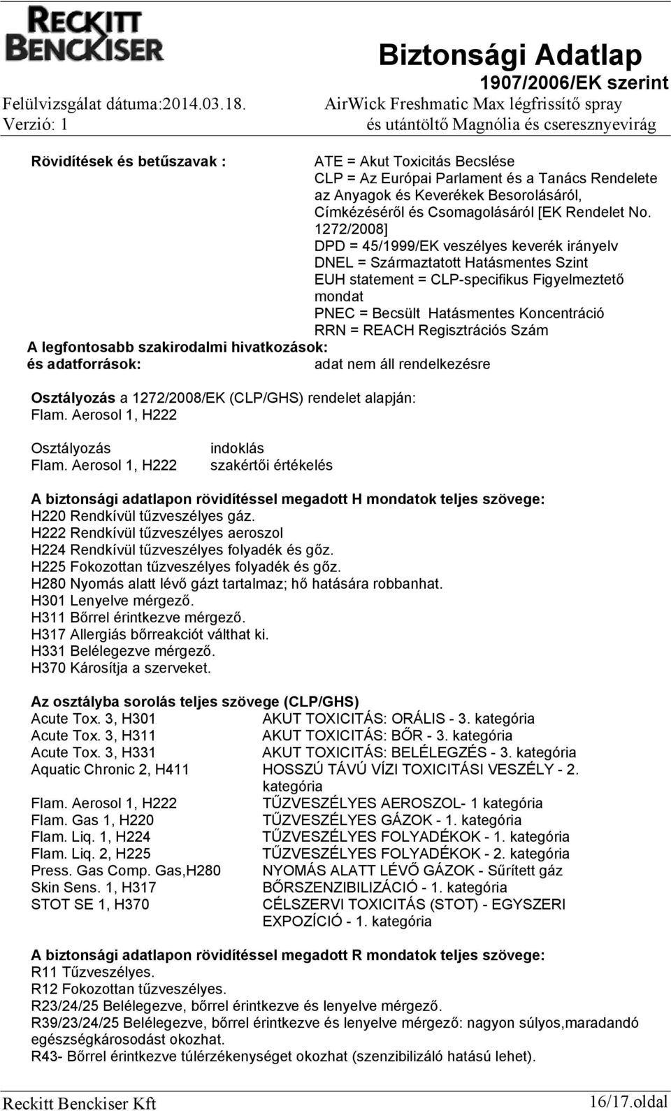 Regisztrációs Szám A legfontosabb szakirodalmi hivatkozások: és adatforrások: Osztályozás a 1272/2008/EK (CLP/GHS) rendelet alapján: Flam. Aerosol 1, H222 Osztályozás Flam.