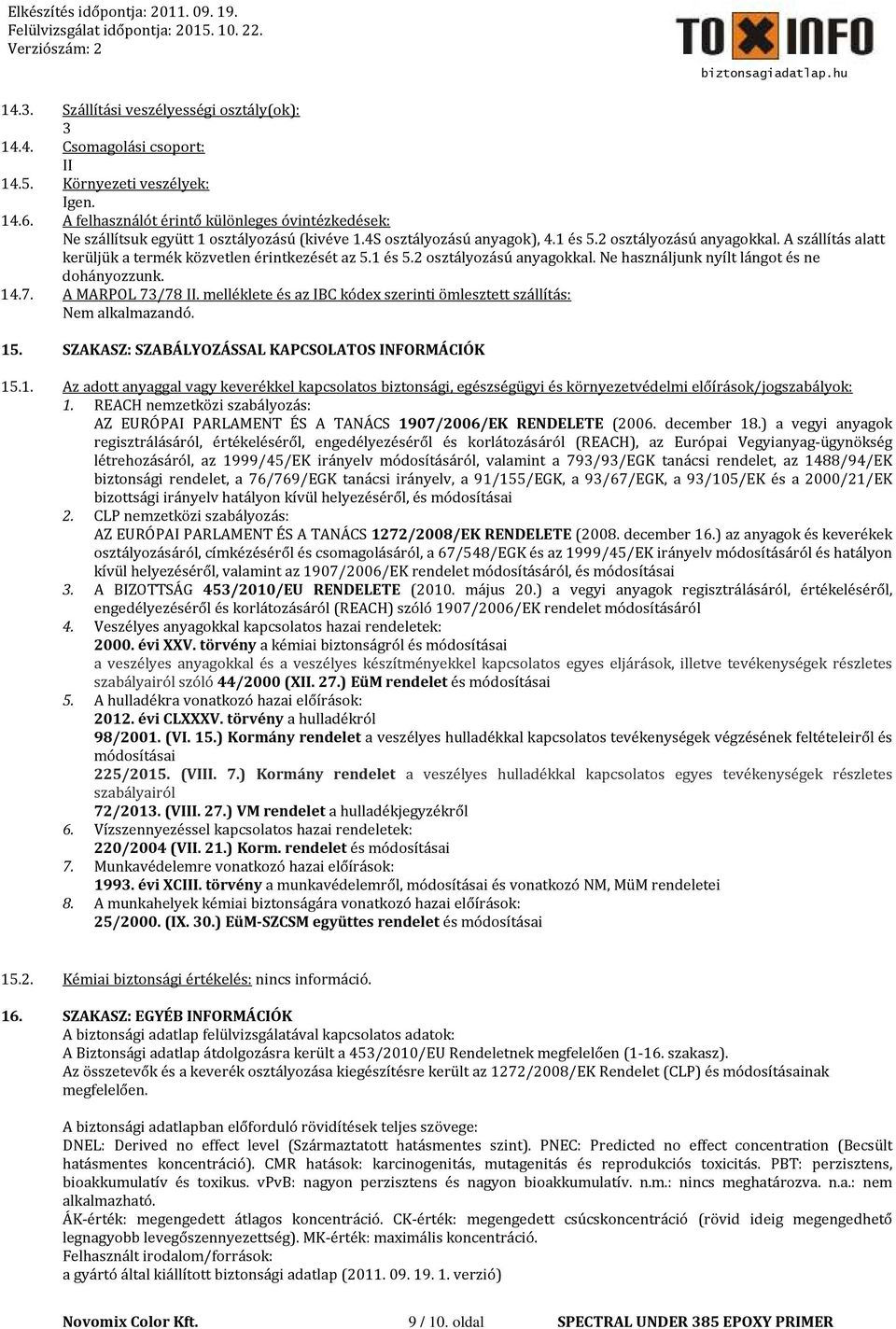 A szállítás alatt kerüljük a termék közvetlen érintkezését az 5.1 és 5. osztályozású anyagokkal. Ne használjunk nyílt lángot és ne dohányozzunk. 14.7. A MARPOL 73/78 II.