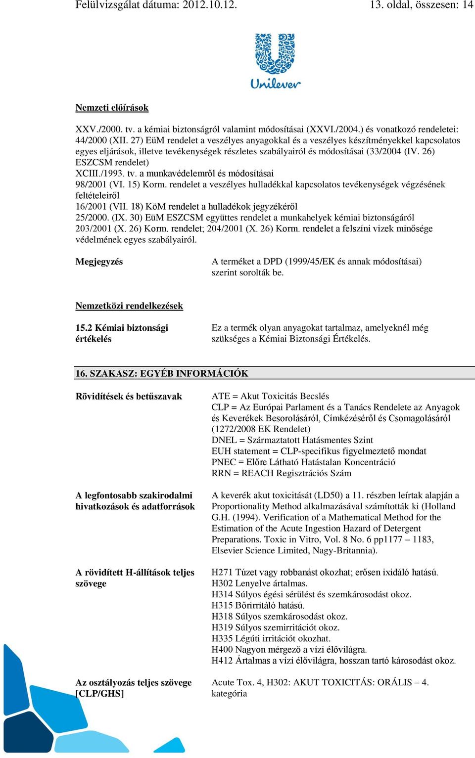 26) ESZCSM rendelet) XCIII./1993. tv. a munkavédelemről és módosításai 98/2001 (VI. 15) Korm. rendelet a veszélyes hulladékkal kapcsolatos tevékenységek végzésének feltételeiről 16/2001 (VII.