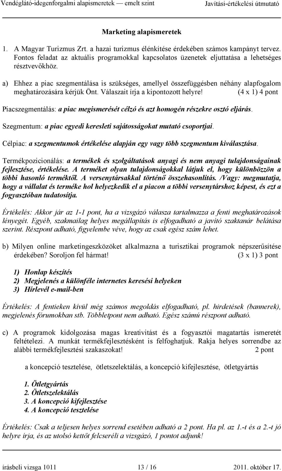 a) Ehhez a piac szegmentálása is szükséges, amellyel összefüggésben néhány alapfogalom meghatározására kérjük Önt. Válaszait írja a kipontozott helyre!