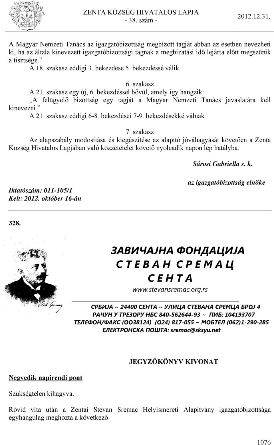 bekezdéssel bővül, amely így hangzik: A felügyelő bizottság egy tagját a Magyar Nemzeti Tanács javaslatára kell kinevezni. A 21. szakasz eddigi 6-8. bekezdései 7-