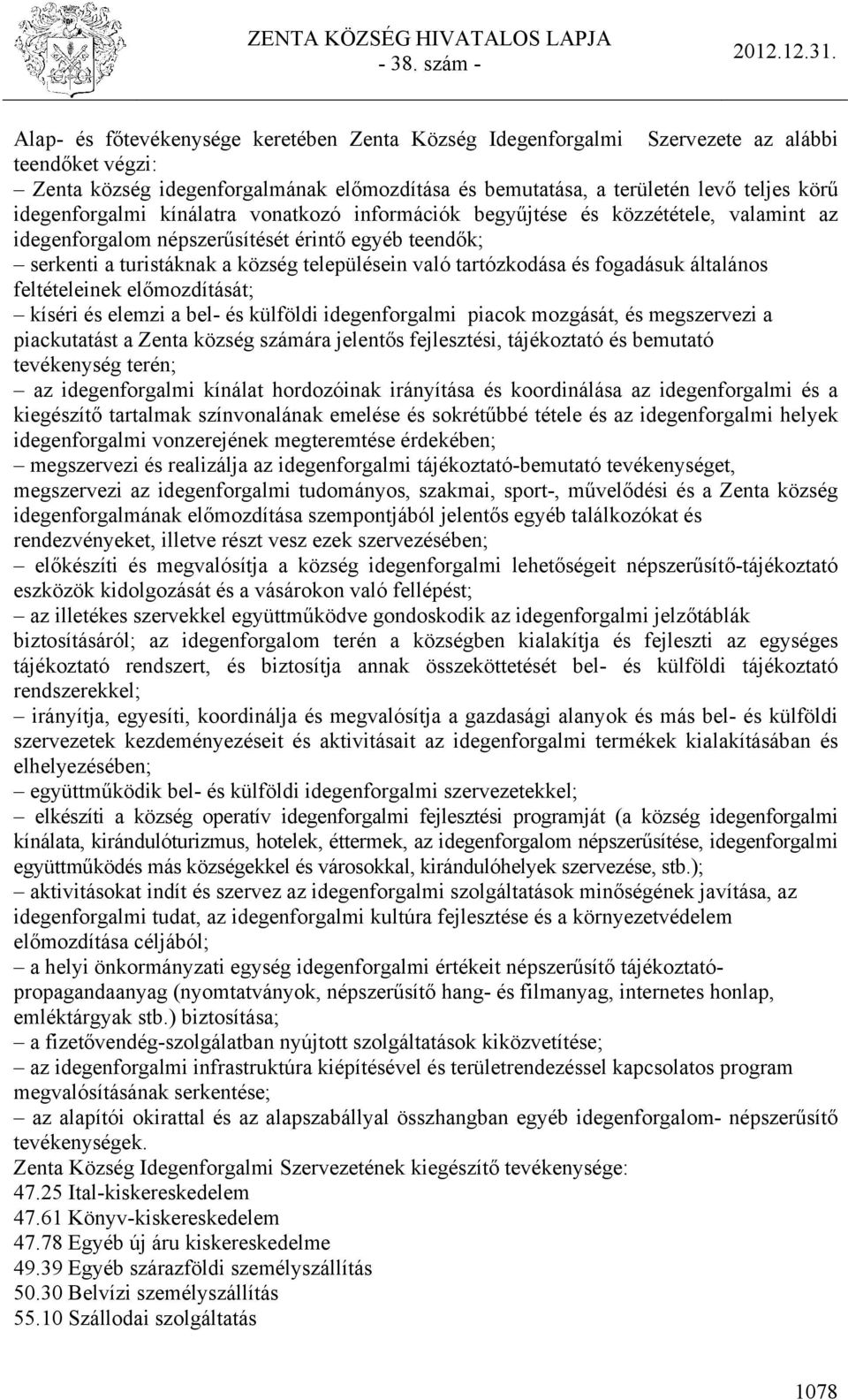 tartózkodása és fogadásuk általános feltételeinek előmozdítását; kíséri és elemzi a bel- és külföldi idegenforgalmi piacok mozgását, és megszervezi a piackutatást a Zenta község számára jelentős