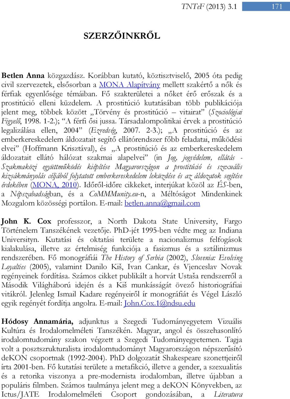 A prostitúció kutatásában több publikációja jelent meg, többek között Törvény és prostitúció vitairat (Szociológiai Figyelő, 1998. 1-2.); A férfi ősi jussa.