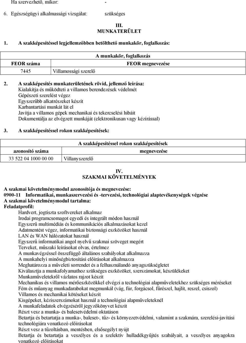 A szakképesítés munkaterületének rövid, jellemző leírása: Kialakítja és működteti a villamos berendezések védelmét Gépészeti szerelést végez Egyszerűbb alkatrészeket készít Karbantartási munkát lát