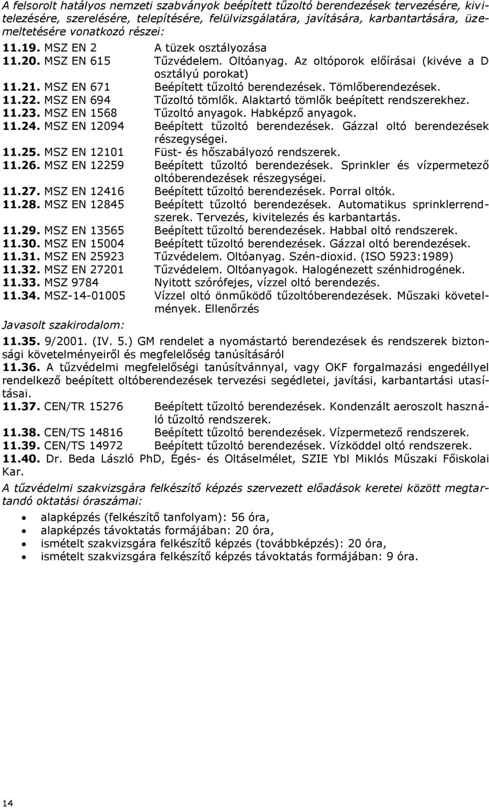 Tömlőberendezések. 11.22. MSZ EN 694 Tűzoltó tömlők. Alaktartó tömlők beépített rendszerekhez. 11.23. MSZ EN 1568 Tűzoltó anyagok. Habképző anyagok. 11.24. MSZ EN 12094 Beépített tűzoltó berendezések.