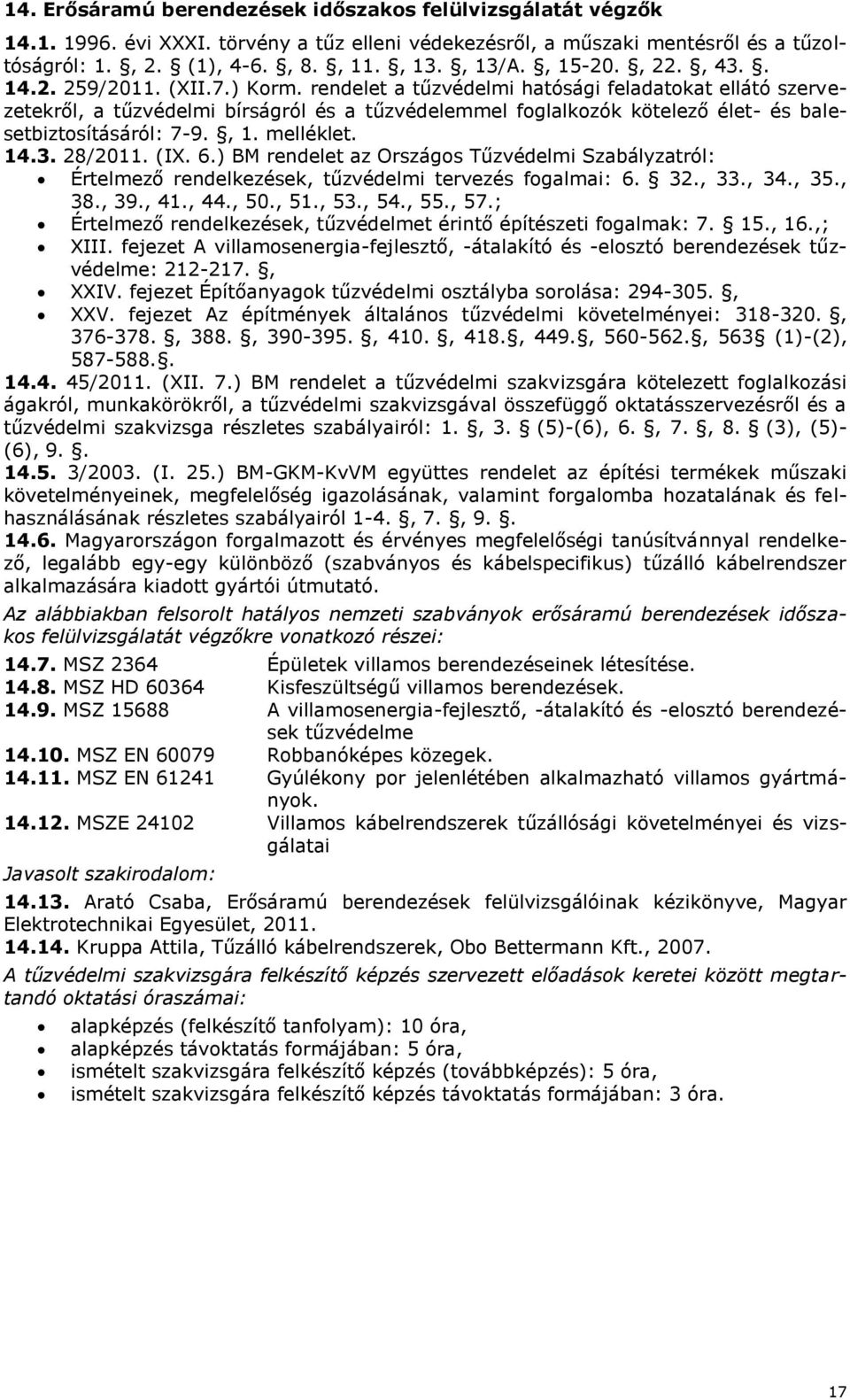 ) BM rendelet az Országos Tűzvédelmi Szabályzatról: Értelmező rendelkezések, tűzvédelmi tervezés fogalmai: 6. 32., 33., 34., 35., 38., 39., 41., 44., 50., 51., 53., 54., 55., 57.