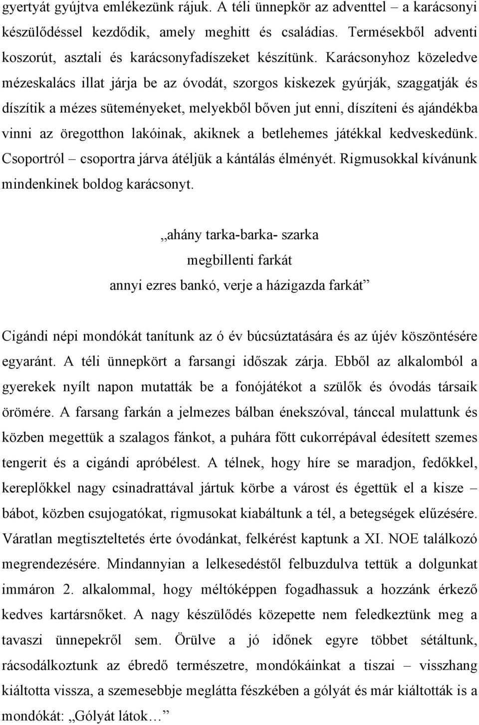 öregotthon lakóinak, akiknek a betlehemes játékkal kedveskedünk. Csoportról csoportra járva átéljük a kántálás élményét. Rigmusokkal kívánunk mindenkinek boldog karácsonyt.