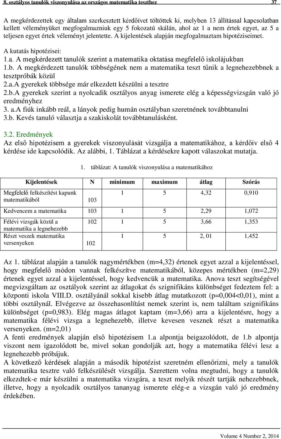 b. A megkérdezett tanulók többségének nem a matematika teszt tűnik a legnehezebbnek a tesztpróbák közül 2.a.A gyerekek többsége már elkezdett készülni a tesztre 2.b.A gyerekek szerint a nyolcadik osztályos anyag ismerete elég a képességvizsgán való jó eredményhez 3.