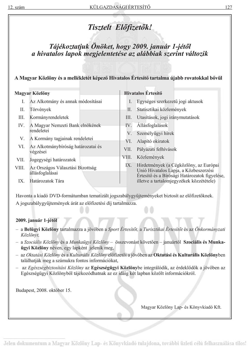 Az Alkotmány és annak módosításai II. III. IV. Törvények Kormányrendeletek A Magyar Nemzeti Bank elnökének rendeletei V. A Kormány tagjainak rendeletei VI. VII. VIII. IX.