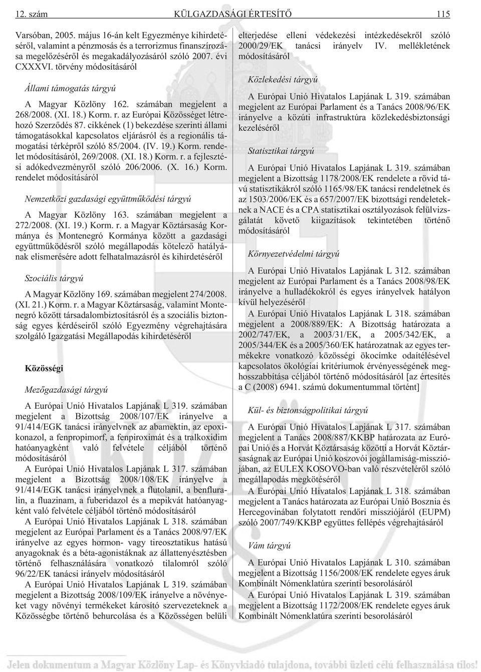 cikkének (1) bekezdése szerinti állami támogatásokkal kapcsolatos eljárásról és a regionális támogatási térképrõl szóló 85/2004. (IV. 19.) Korm. rendelet módosításáról, 269/2008. (XI. 18.) Korm. r. a fejlesztési adókedvezményrõl szóló 206/2006.