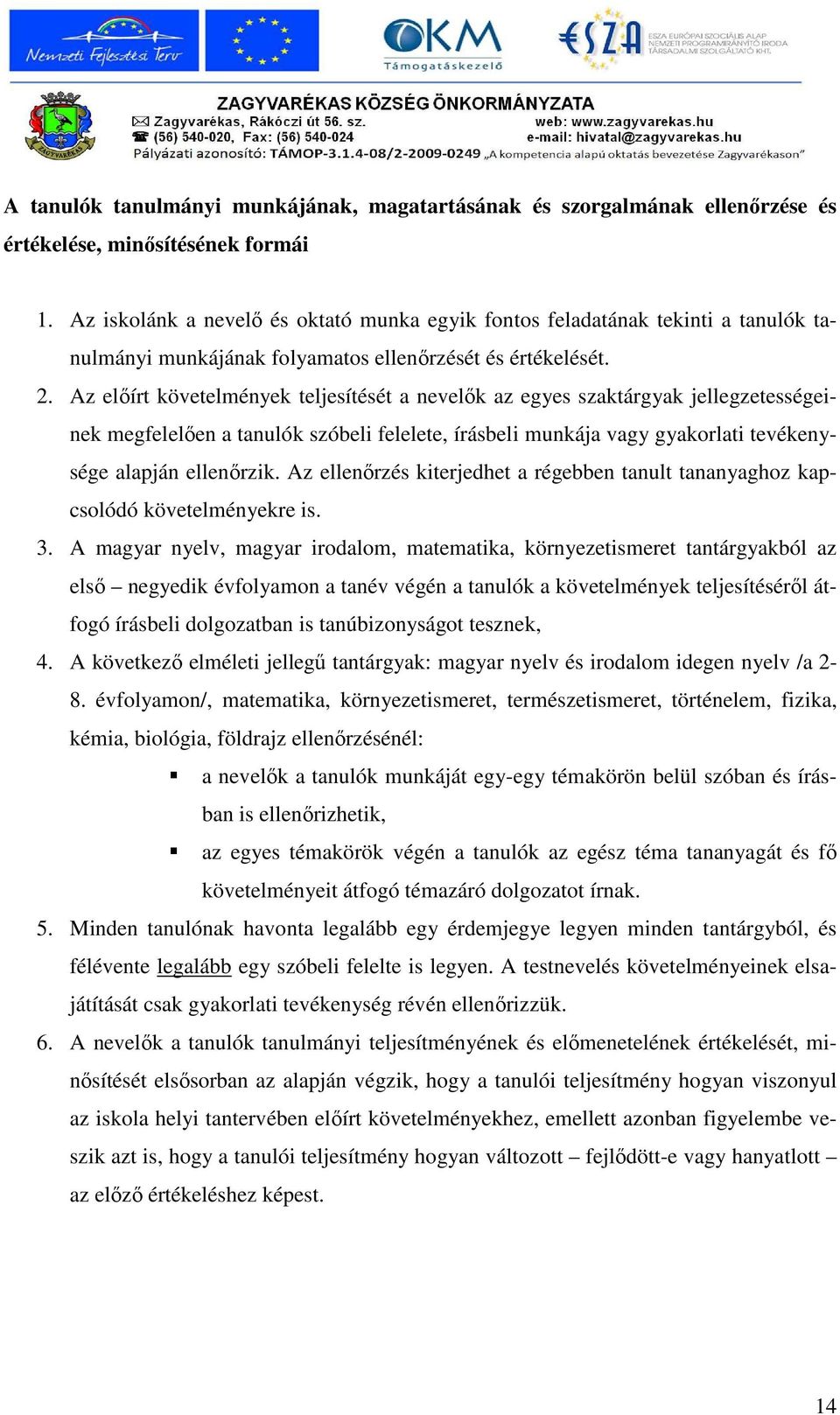 Az elıírt követelmények teljesítését a nevelık az egyes szaktárgyak jellegzetességeinek megfelelıen a tanulók szóbeli felelete, írásbeli munkája vagy gyakorlati tevékenysége alapján ellenırzik.