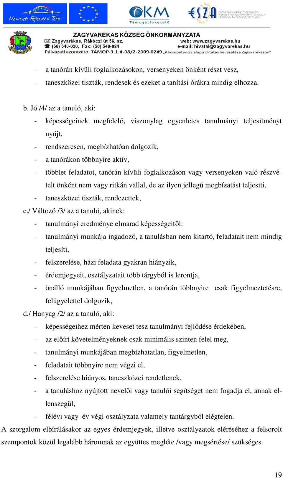 tanórán kívüli foglalkozáson vagy versenyeken való részvételt önként nem vagy ritkán vállal, de az ilyen jellegő megbízatást teljesíti, - taneszközei tiszták, rendezettek, c.