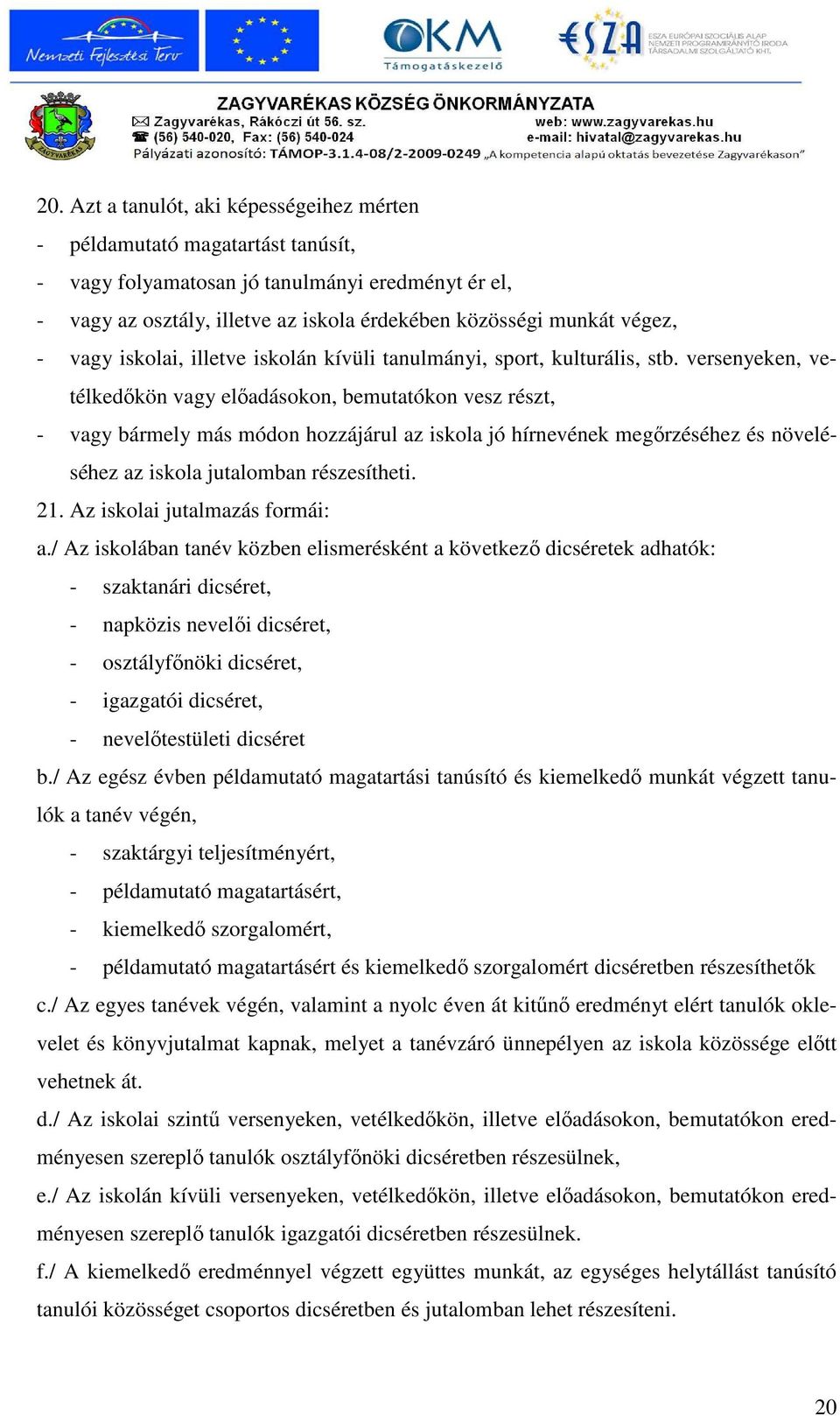 versenyeken, vetélkedıkön vagy elıadásokon, bemutatókon vesz részt, - vagy bármely más módon hozzájárul az iskola jó hírnevének megırzéséhez és növeléséhez az iskola jutalomban részesítheti. 21.