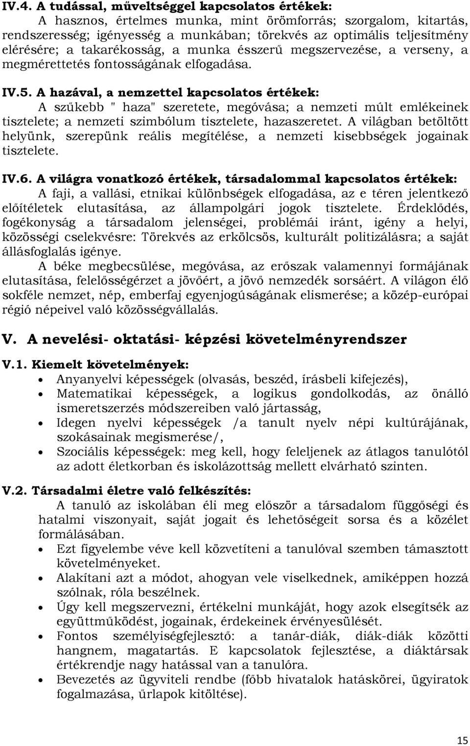 A hazával, a nemzettel kapcsolatos értékek: A szűkebb " haza" szeretete, megóvása; a nemzeti múlt emlékeinek tisztelete; a nemzeti szimbólum tisztelete, hazaszeretet.