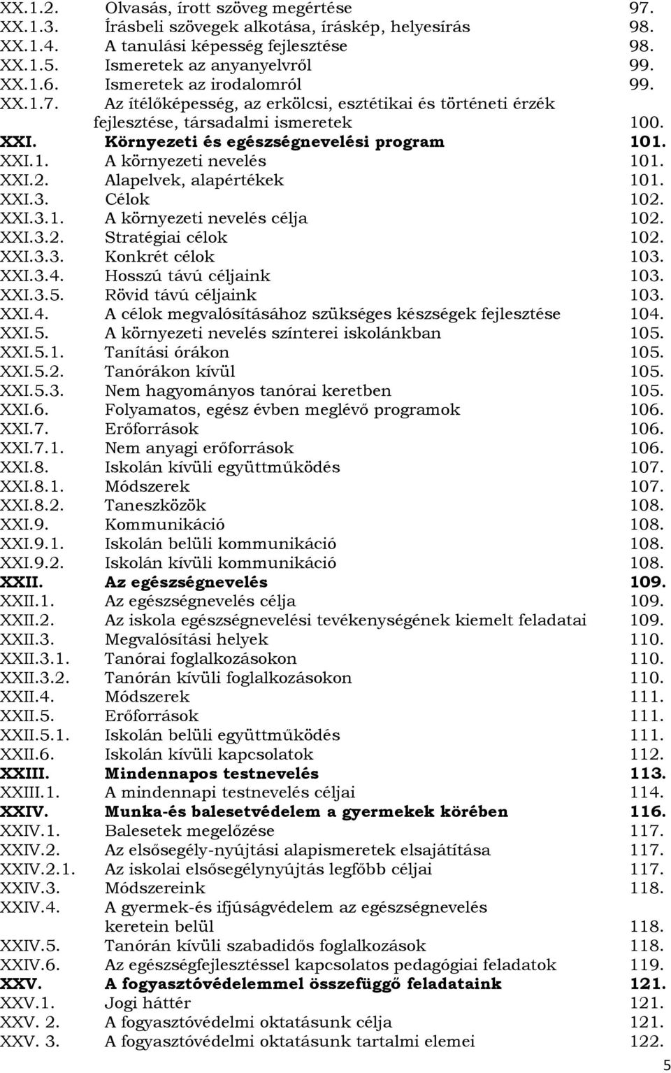 XXI.2. Alapelvek, alapértékek 101. XXI.3. Célok 102. XXI.3.1. A környezeti nevelés célja 102. XXI.3.2. Stratégiai célok 102. XXI.3.3. Konkrét célok 103. XXI.3.4. Hosszú távú céljaink 103. XXI.3.5.