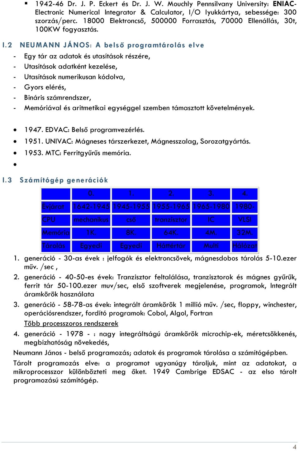 2 NEUMANN JÁNOS: A belső programtárolás elve - Egy tár az adatok és utasítások részére, - Utasítások adatként kezelése, - Utasítások numerikusan kódolva, - Gyors elérés, - Bináris számrendszer, -