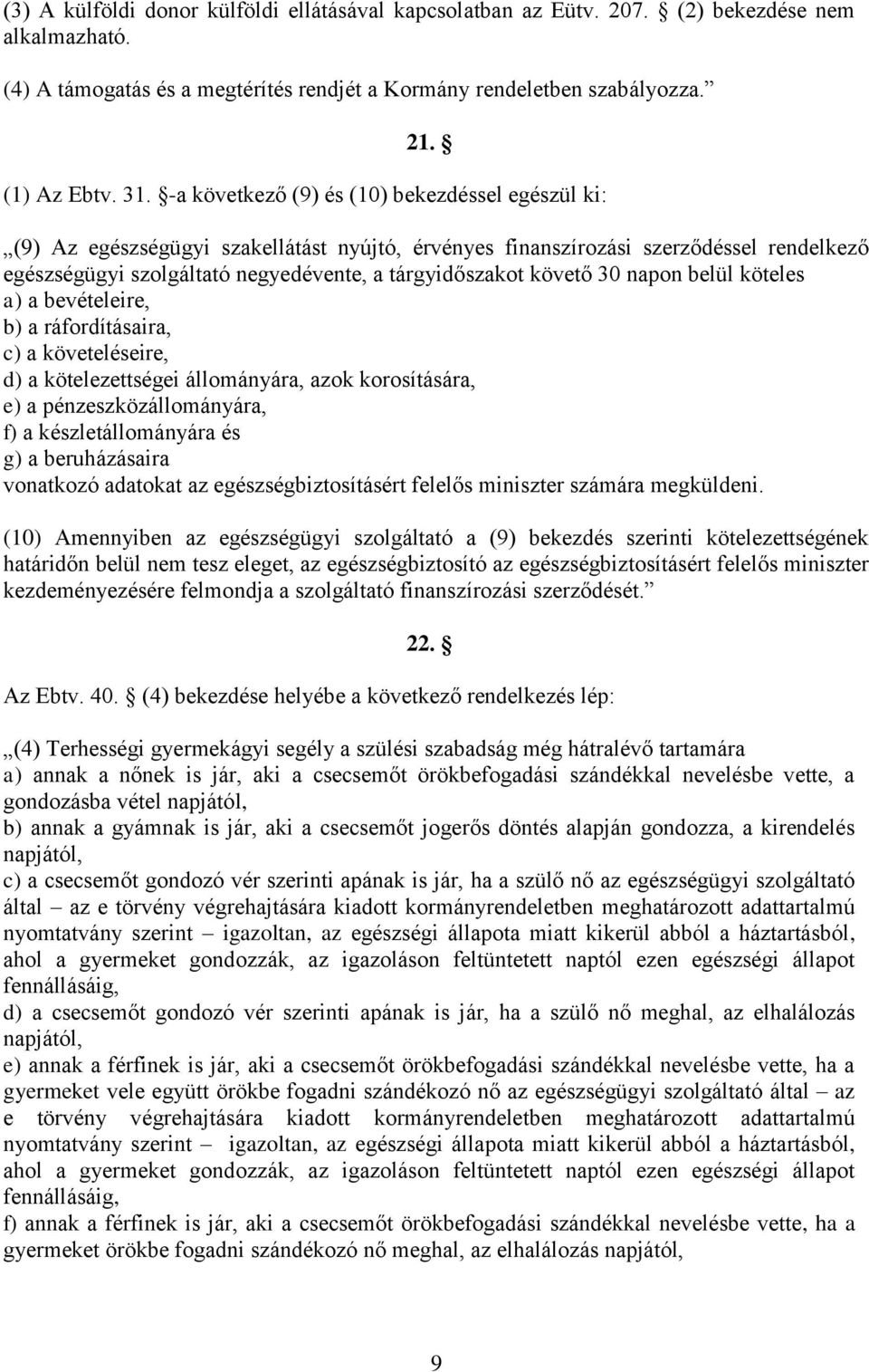 követő 30 napon belül köteles a) a bevételeire, b) a ráfordításaira, c) a követeléseire, d) a kötelezettségei állományára, azok korosítására, e) a pénzeszközállományára, f) a készletállományára és g)