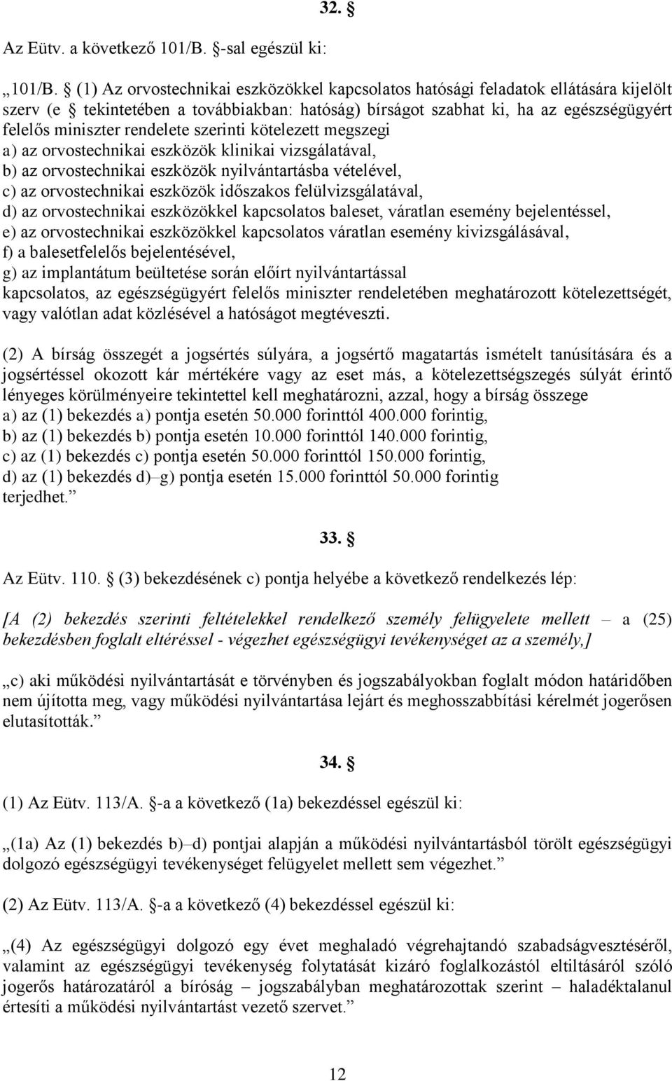 (1) Az orvostechnikai eszközökkel kapcsolatos hatósági feladatok ellátására kijelölt szerv (e tekintetében a továbbiakban: hatóság) bírságot szabhat ki, ha az egészségügyért felelős miniszter