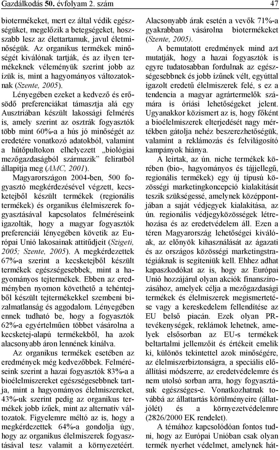 Lényegében ezeket a kedvezı és erısödı preferenciákat támasztja alá egy Ausztriában készült lakossági felmérés is, amely szerint az osztrák fogyasztók több mint 60%-a a hús jó minıségét az eredetére