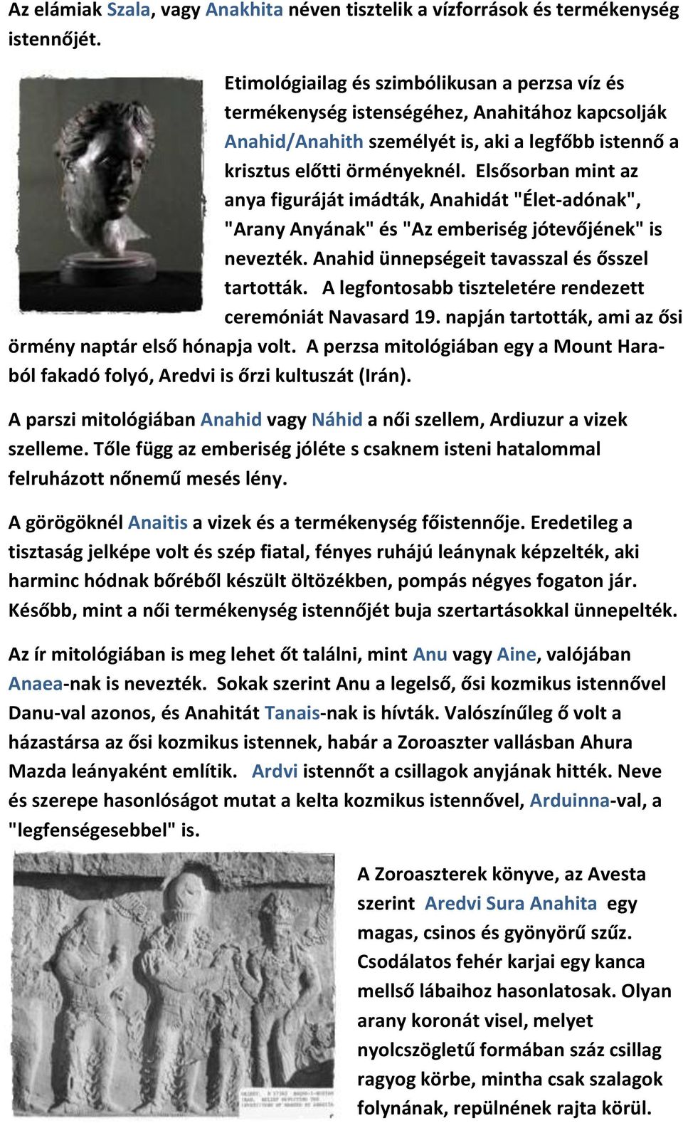 Elsősorban mint az anya figuráját imádták, Anahidát "Élet-adónak", "Arany Anyának" és "Az emberiség jótevőjének" is nevezték. Anahid ünnepségeit tavasszal és ősszel tartották.